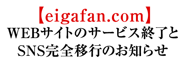 【eigafan.com】 WEBサイトのサービス終了と、SNS完全移行のお知らせ